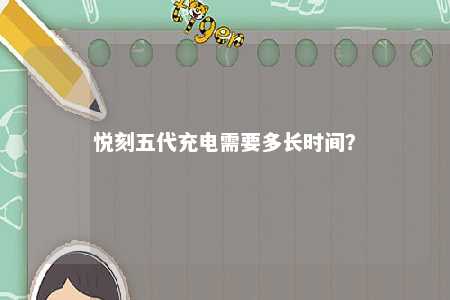 悦刻五代充电需要多长时间
？ 